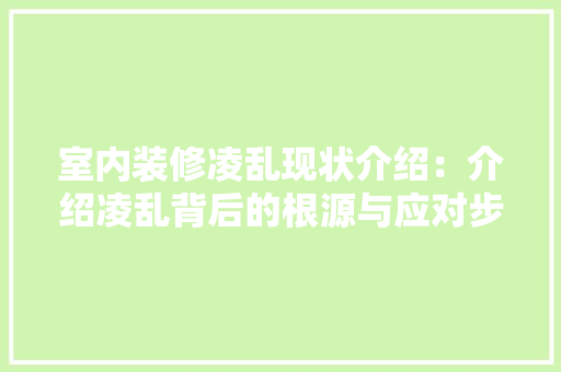 室内装修凌乱现状介绍：介绍凌乱背后的根源与应对步骤 现代风格装饰