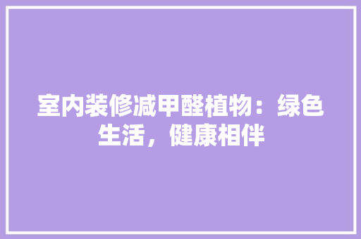 室内装修减甲醛植物：绿色生活，健康相伴 现代风格装饰