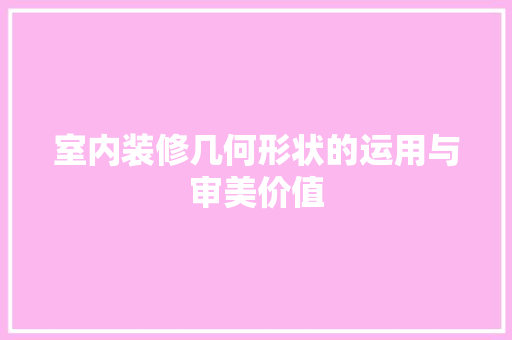 室内装修几何形状的运用与审美价值 现代风格装饰