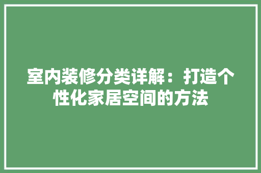 室内装修分类详解：打造个性化家居空间的方法 现代风格装饰