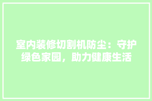室内装修切割机防尘：守护绿色家园，助力健康生活