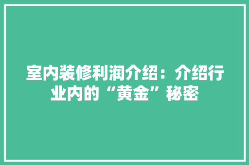 室内装修利润介绍：介绍行业内的“黄金”秘密