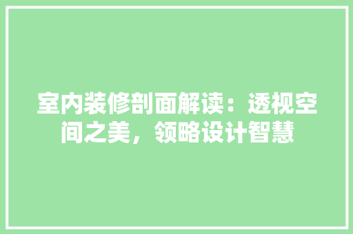 室内装修剖面解读：透视空间之美，领略设计智慧