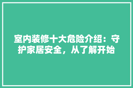 室内装修十大危险介绍：守护家居安全，从了解开始 现代风格装饰