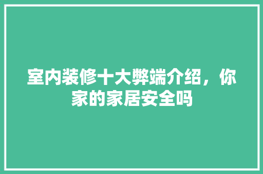 室内装修十大弊端介绍，你家的家居安全吗 现代风格装饰