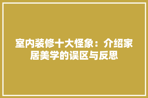 室内装修十大怪象：介绍家居美学的误区与反思 现代风格装饰