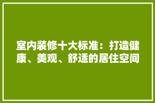 室内装修十大标准：打造健康、美观、舒适的居住空间 现代风格装饰