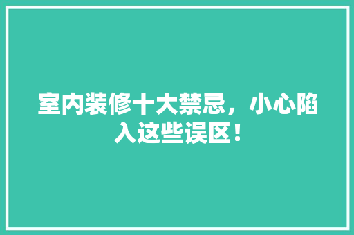 室内装修十大禁忌，小心陷入这些误区！ 现代风格装饰