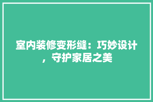 室内装修变形缝：巧妙设计，守护家居之美 现代风格装饰
