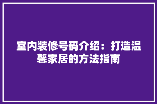 室内装修号码介绍：打造温馨家居的方法指南 现代风格装饰