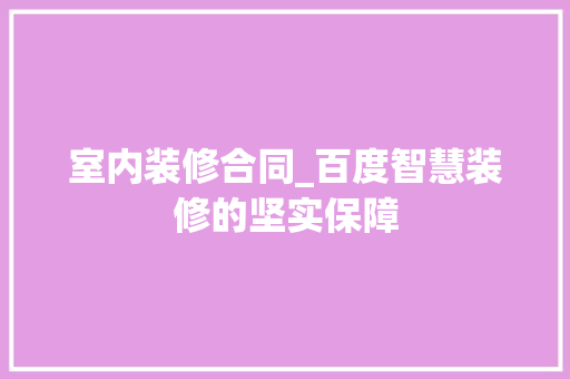室内装修合同_百度智慧装修的坚实保障
