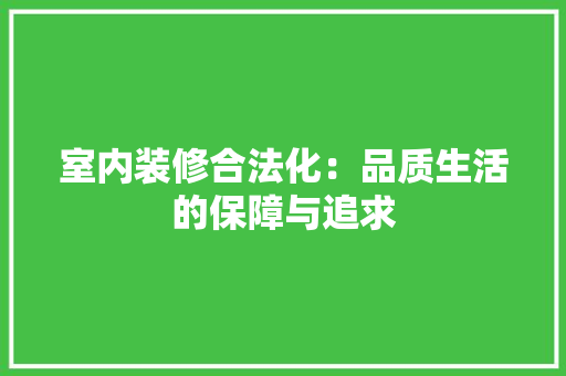室内装修合法化：品质生活的保障与追求 现代风格装饰