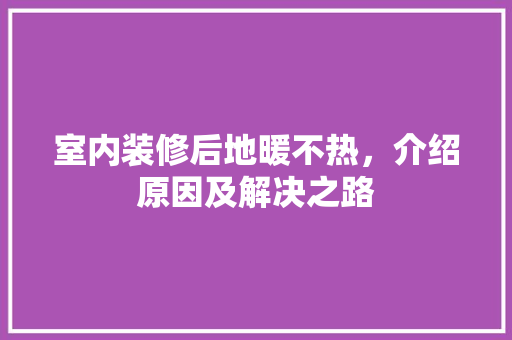 室内装修后地暖不热，介绍原因及解决之路 现代风格装饰