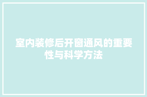 室内装修后开窗通风的重要性与科学方法 现代风格装饰