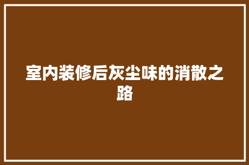 室内装修后灰尘味的消散之路 现代风格装饰