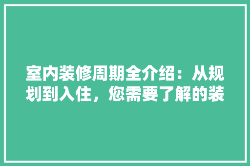 室内装修周期全介绍：从规划到入住，您需要了解的装修时间表