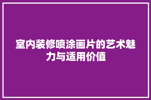 室内装修喷涂画片的艺术魅力与适用价值 现代风格装饰