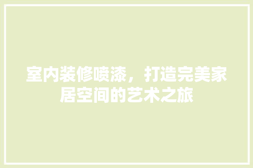 室内装修喷漆，打造完美家居空间的艺术之旅 现代风格装饰