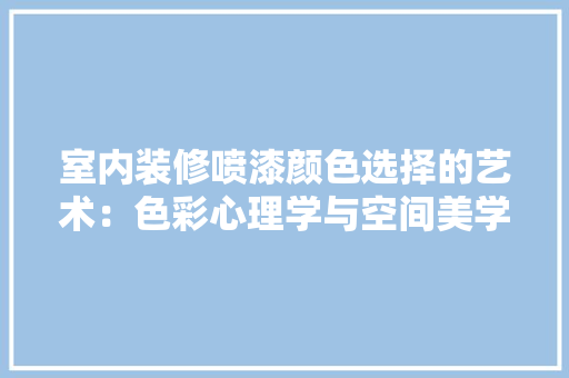 室内装修喷漆颜色选择的艺术：色彩心理学与空间美学 现代风格装饰