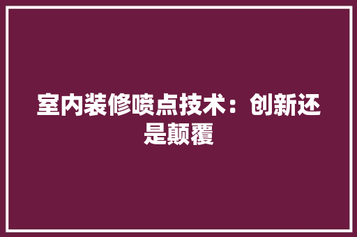 室内装修喷点技术：创新还是颠覆 现代风格装饰