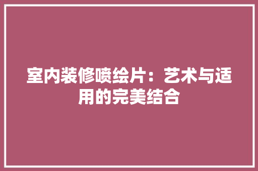 室内装修喷绘片：艺术与适用的完美结合 现代风格装饰
