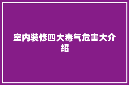 室内装修四大毒气危害大介绍 现代风格装饰