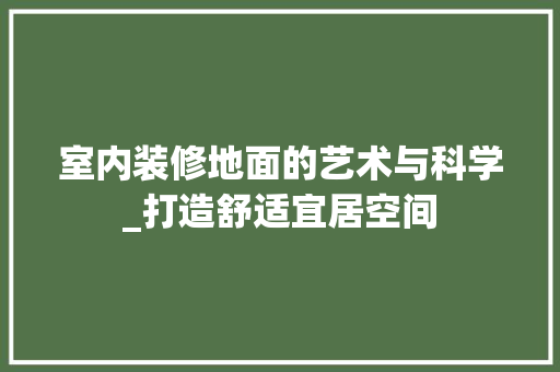 室内装修地面的艺术与科学_打造舒适宜居空间 现代风格装饰