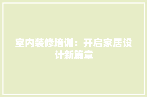 室内装修培训：开启家居设计新篇章 现代风格装饰