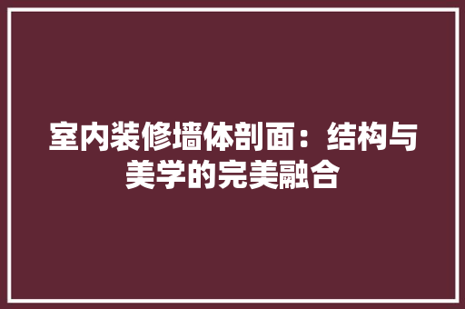 室内装修墙体剖面：结构与美学的完美融合