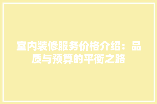 室内装修服务价格介绍：品质与预算的平衡之路 现代风格装饰
