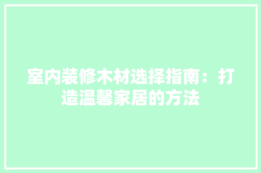 室内装修木材选择指南：打造温馨家居的方法 现代风格装饰