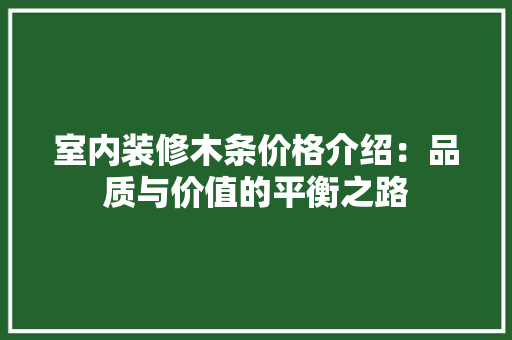 室内装修木条价格介绍：品质与价值的平衡之路 现代风格装饰