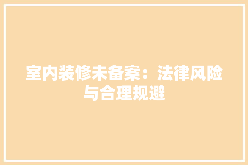 室内装修未备案：法律风险与合理规避