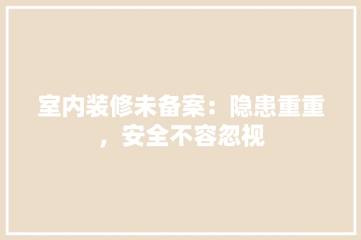 室内装修未备案：隐患重重，安全不容忽视