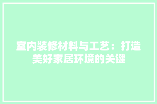 室内装修材料与工艺：打造美好家居环境的关键 现代风格装饰