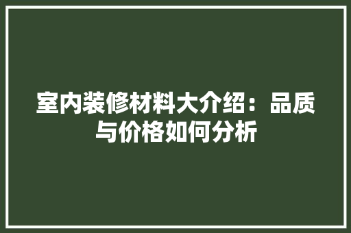 室内装修材料大介绍：品质与价格如何分析 现代风格装饰