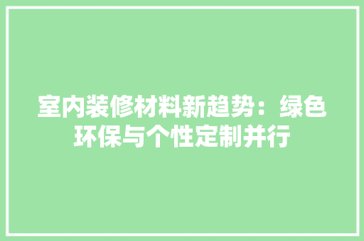 室内装修材料新趋势：绿色环保与个性定制并行 现代风格装饰