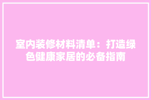 室内装修材料清单：打造绿色健康家居的必备指南 现代风格装饰
