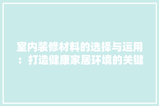 室内装修材料的选择与运用：打造健康家居环境的关键 现代风格装饰