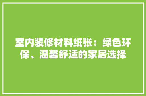 室内装修材料纸张：绿色环保、温馨舒适的家居选择 现代风格装饰