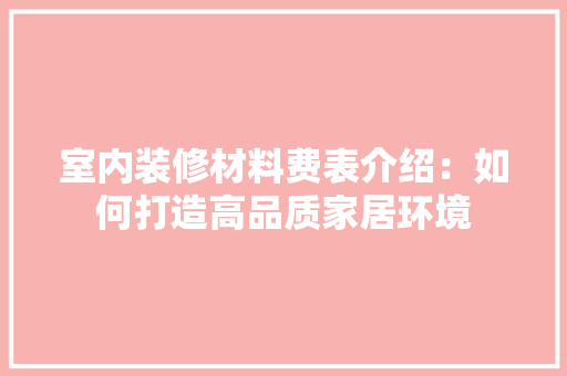 室内装修材料费表介绍：如何打造高品质家居环境 现代风格装饰