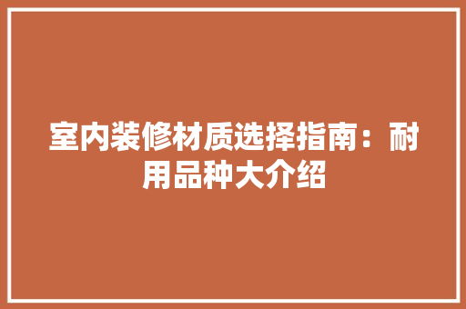 室内装修材质选择指南：耐用品种大介绍 现代风格装饰