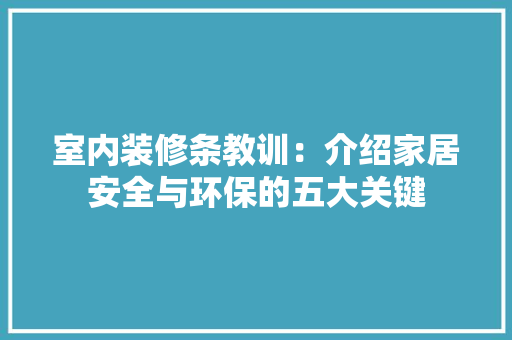 室内装修条教训：介绍家居安全与环保的五大关键 现代风格装饰