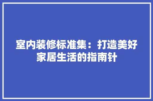 室内装修标准集：打造美好家居生活的指南针 现代风格装饰
