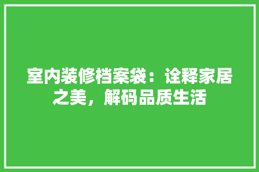 室内装修档案袋：诠释家居之美，解码品质生活 现代风格装饰