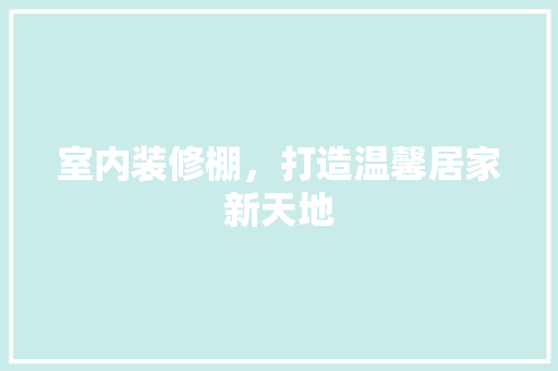 室内装修棚，打造温馨居家新天地 现代风格装饰