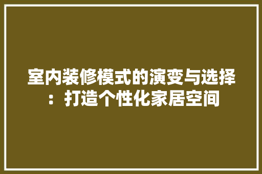 室内装修模式的演变与选择：打造个性化家居空间