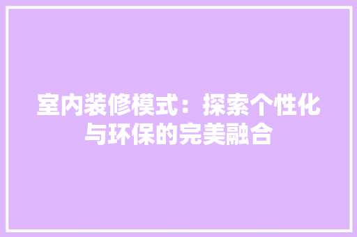 室内装修模式：探索个性化与环保的完美融合