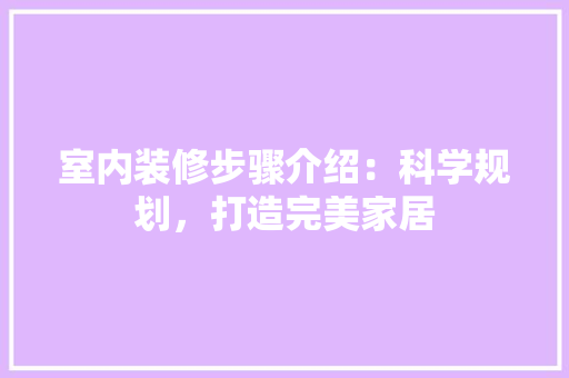 室内装修步骤介绍：科学规划，打造完美家居 现代风格装饰