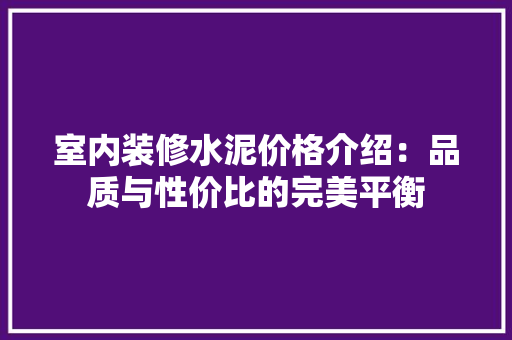 室内装修水泥价格介绍：品质与性价比的完美平衡 现代风格装饰